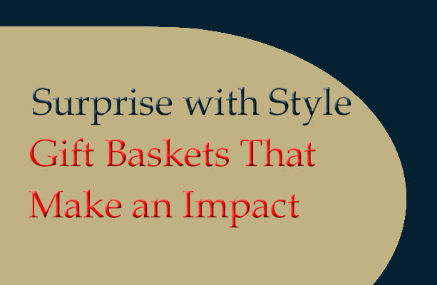 Surprise with Style Gift Baskets That Make an Impact